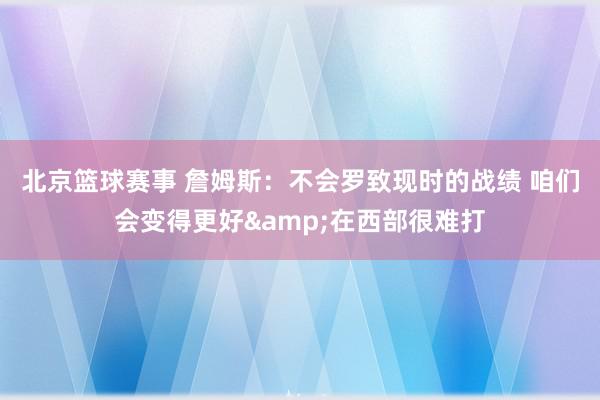 北京篮球赛事 詹姆斯：不会罗致现时的战绩 咱们会变得更好&在西部很难打