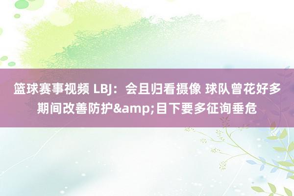 篮球赛事视频 LBJ：会且归看摄像 球队曾花好多期间改善防护&目下要多征询垂危