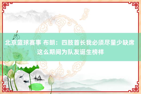 北京篮球赛事 布朗：四肢首长我必须尽量少缺席 这么期间为队友诞生榜样