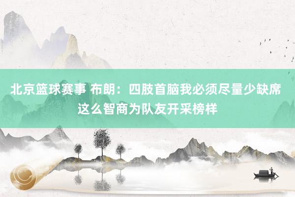 北京篮球赛事 布朗：四肢首脑我必须尽量少缺席 这么智商为队友开采榜样