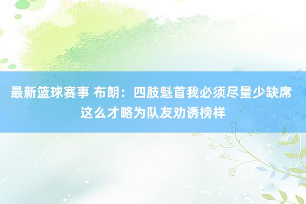 最新篮球赛事 布朗：四肢魁首我必须尽量少缺席 这么才略为队友劝诱榜样