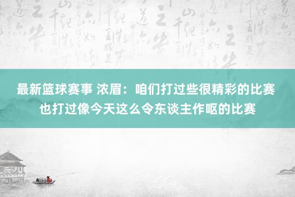 最新篮球赛事 浓眉：咱们打过些很精彩的比赛 也打过像今天这么令东谈主作呕的比赛