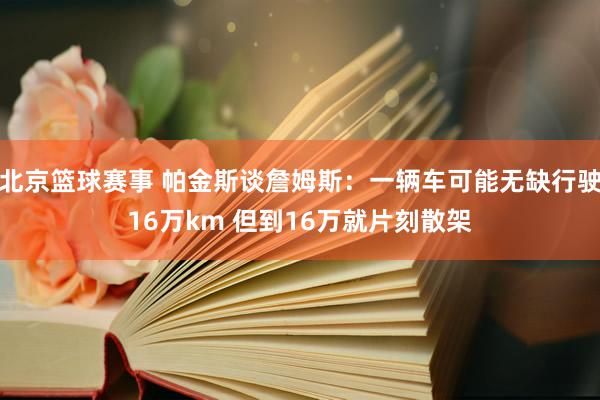 北京篮球赛事 帕金斯谈詹姆斯：一辆车可能无缺行驶16万km 但到16万就片刻散架