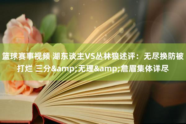 篮球赛事视频 湖东谈主VS丛林狼述评：无尽换防被打烂 三分&无理&詹眉集体详尽