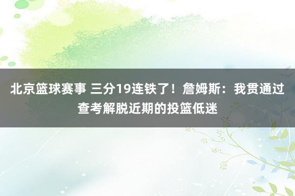 北京篮球赛事 三分19连铁了！詹姆斯：我贯通过查考解脱近期的投篮低迷