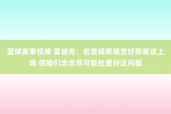 篮球赛事视频 雷迪克：若詹姆斯嗅觉好那就该上场 但咱们念念尽可能处置好这问题