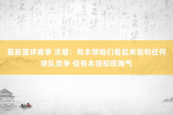 最新篮球赛事 浓眉：有本领咱们看起来能和任何球队竞争 但有本领却很晦气