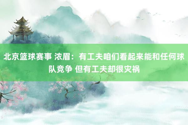 北京篮球赛事 浓眉：有工夫咱们看起来能和任何球队竞争 但有工夫却很灾祸