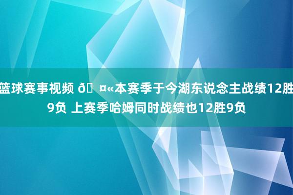 篮球赛事视频 🤫本赛季于今湖东说念主战绩12胜9负 上赛季哈姆同时战绩也12胜9负