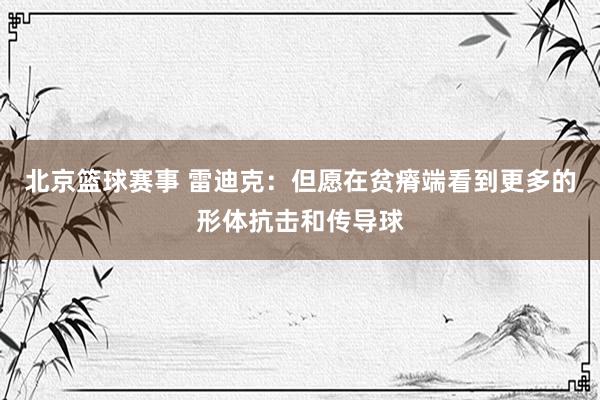 北京篮球赛事 雷迪克：但愿在贫瘠端看到更多的形体抗击和传导球