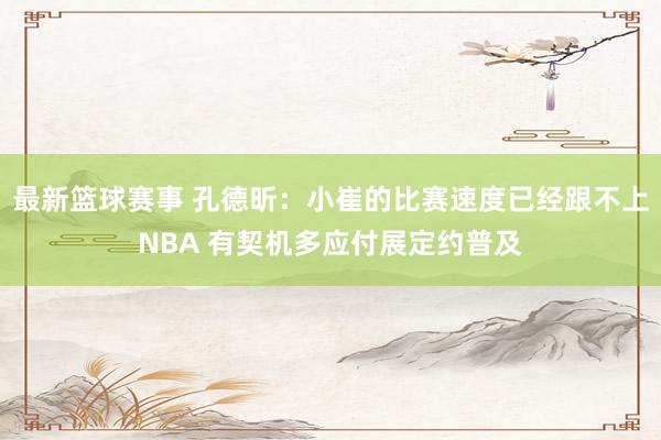 最新篮球赛事 孔德昕：小崔的比赛速度已经跟不上NBA 有契机多应付展定约普及