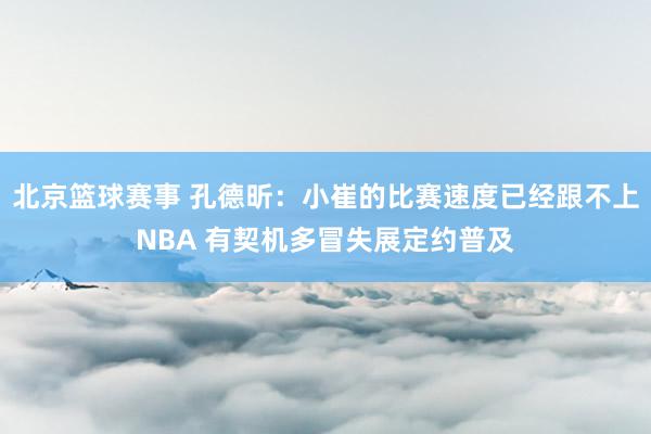 北京篮球赛事 孔德昕：小崔的比赛速度已经跟不上NBA 有契机多冒失展定约普及