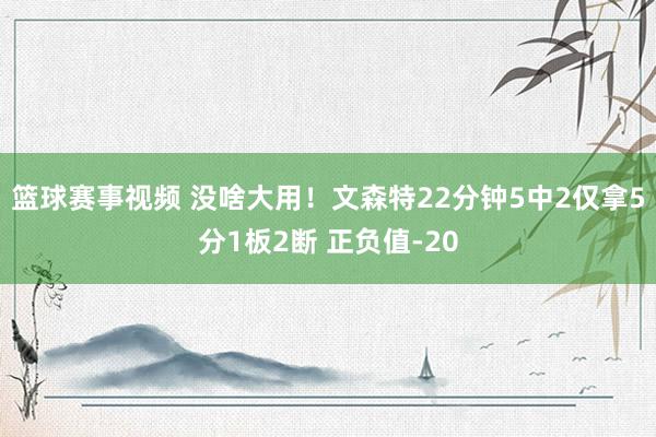 篮球赛事视频 没啥大用！文森特22分钟5中2仅拿5分1板2断 正负值-20