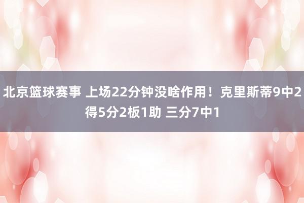 北京篮球赛事 上场22分钟没啥作用！克里斯蒂9中2得5分2板1助 三分7中1