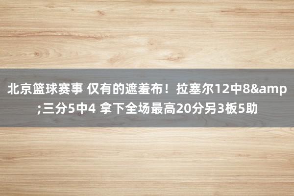 北京篮球赛事 仅有的遮羞布！拉塞尔12中8&三分5中4 拿下全场最高20分另3板5助