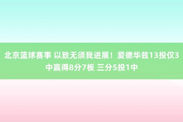 北京篮球赛事 以致无须我进展！爱德华兹13投仅3中赢得8分7板 三分5投1中