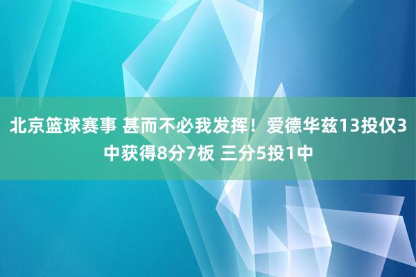 北京篮球赛事 甚而不必我发挥！爱德华兹13投仅3中获得8分7板 三分5投1中