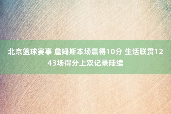 北京篮球赛事 詹姆斯本场赢得10分 生活联贯1243场得分上双记录陆续