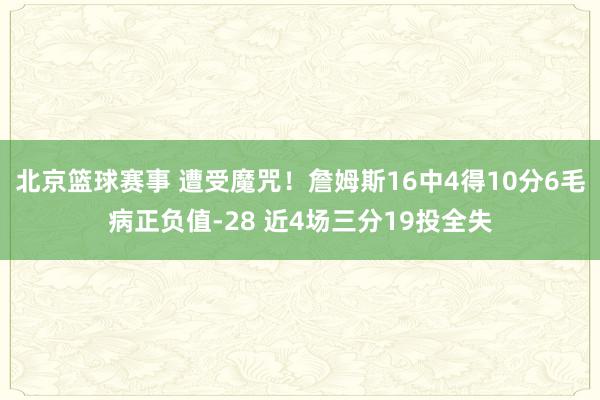 北京篮球赛事 遭受魔咒！詹姆斯16中4得10分6毛病正负值-28 近4场三分19投全失