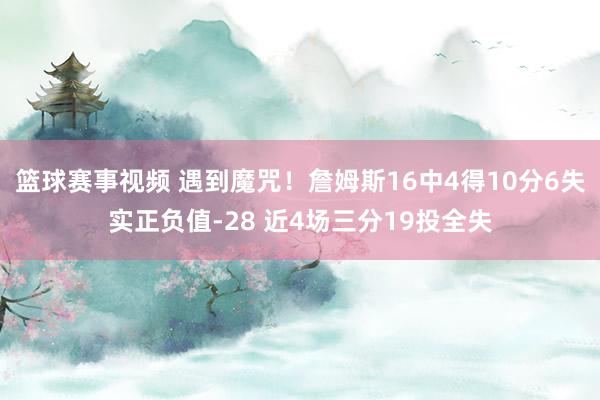 篮球赛事视频 遇到魔咒！詹姆斯16中4得10分6失实正负值-28 近4场三分19投全失