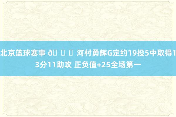 北京篮球赛事 👀河村勇辉G定约19投5中取得13分11助攻 正负值+25全场第一