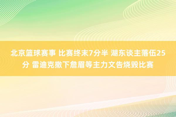 北京篮球赛事 比赛终末7分半 湖东谈主落伍25分 雷迪克撤下詹眉等主力文告烧毁比赛