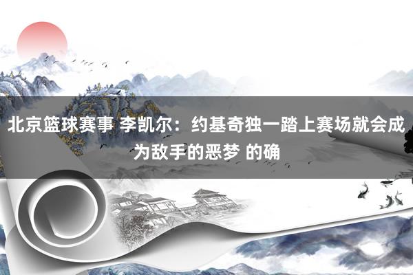 北京篮球赛事 李凯尔：约基奇独一踏上赛场就会成为敌手的恶梦 的确