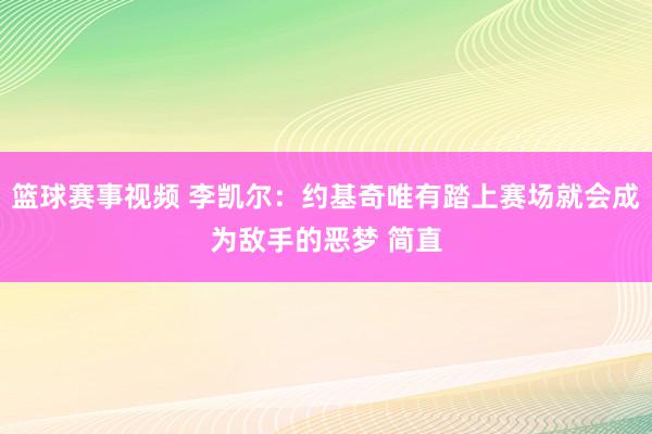 篮球赛事视频 李凯尔：约基奇唯有踏上赛场就会成为敌手的恶梦 简直