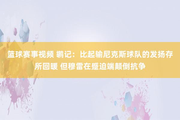 篮球赛事视频 鹕记：比起输尼克斯球队的发扬存所回暖 但穆雷在蹙迫端颠倒抗争