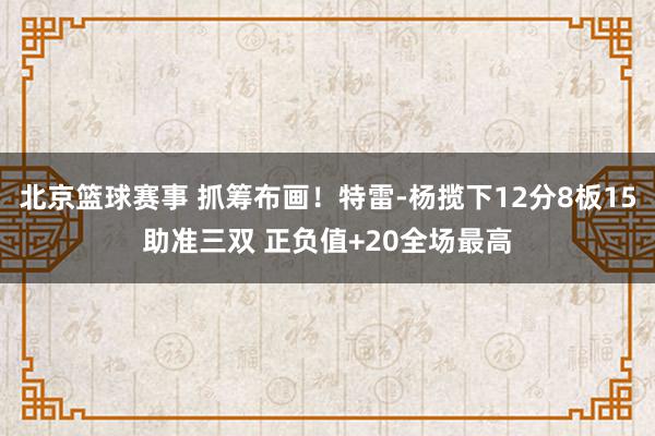 北京篮球赛事 抓筹布画！特雷-杨揽下12分8板15助准三双 正负值+20全场最高