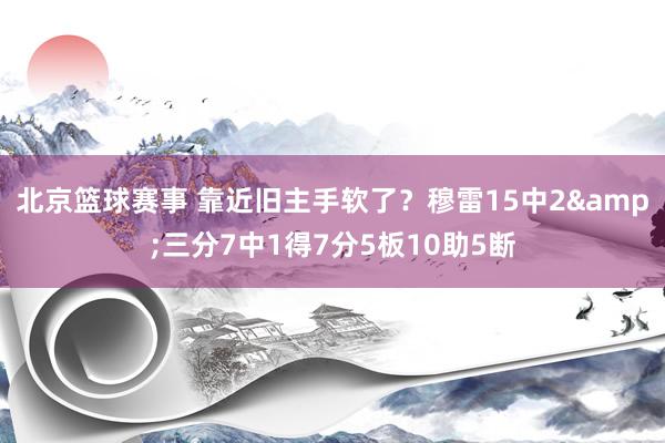 北京篮球赛事 靠近旧主手软了？穆雷15中2&三分7中1得7分5板10助5断