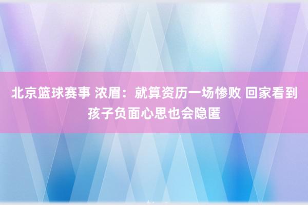 北京篮球赛事 浓眉：就算资历一场惨败 回家看到孩子负面心思也会隐匿