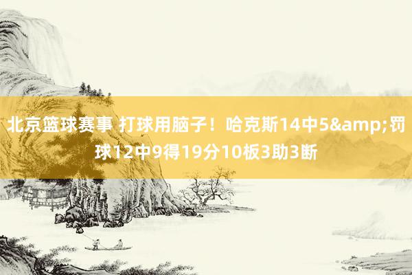 北京篮球赛事 打球用脑子！哈克斯14中5&罚球12中9得19分10板3助3断