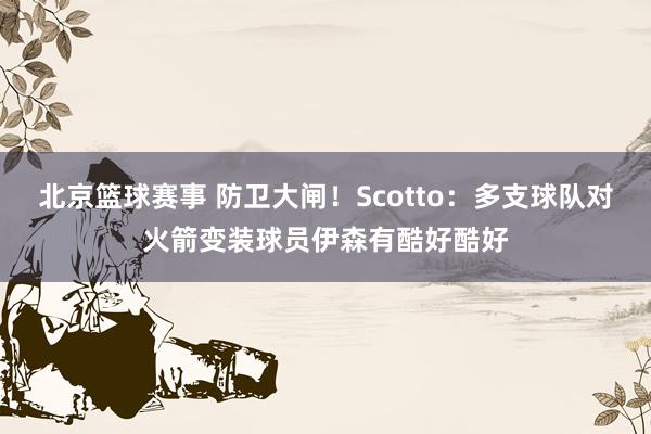 北京篮球赛事 防卫大闸！Scotto：多支球队对火箭变装球员伊森有酷好酷好