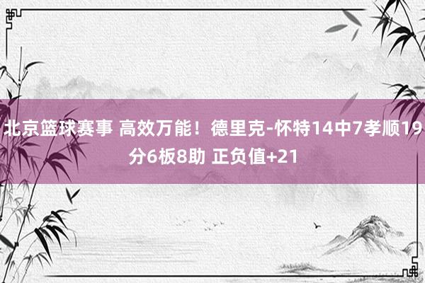 北京篮球赛事 高效万能！德里克-怀特14中7孝顺19分6板8助 正负值+21