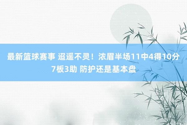 最新篮球赛事 迢遥不灵！浓眉半场11中4得10分7板3助 防护还是基本盘