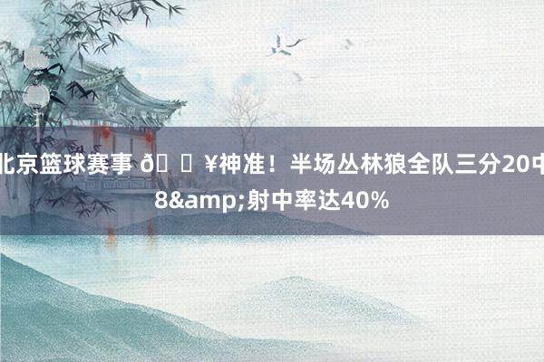 北京篮球赛事 🔥神准！半场丛林狼全队三分20中8&射中率达40%