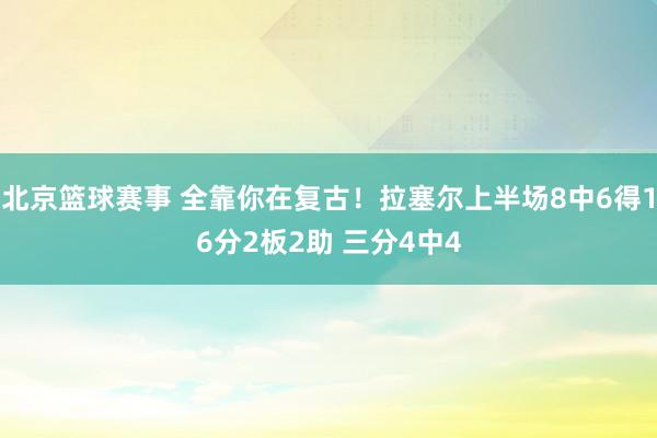 北京篮球赛事 全靠你在复古！拉塞尔上半场8中6得16分2板2助 三分4中4