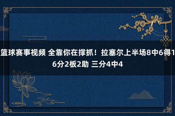 篮球赛事视频 全靠你在撑抓！拉塞尔上半场8中6得16分2板2助 三分4中4