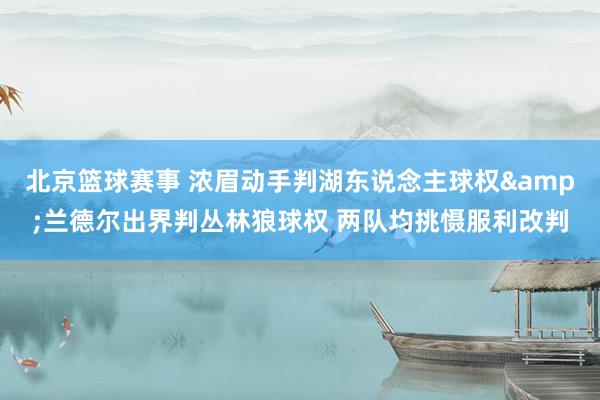 北京篮球赛事 浓眉动手判湖东说念主球权&兰德尔出界判丛林狼球权 两队均挑慑服利改判