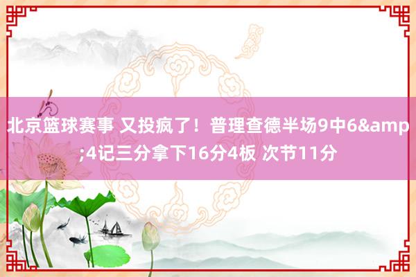 北京篮球赛事 又投疯了！普理查德半场9中6&4记三分拿下16分4板 次节11分