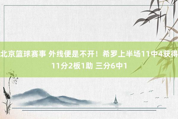 北京篮球赛事 外线便是不开！希罗上半场11中4获得11分2板1助 三分6中1