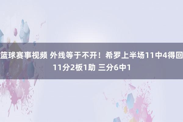 篮球赛事视频 外线等于不开！希罗上半场11中4得回11分2板1助 三分6中1