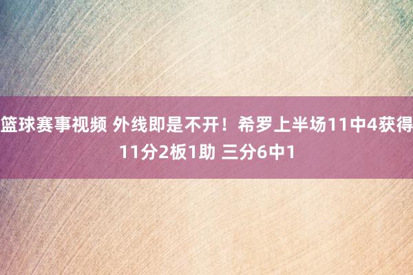 篮球赛事视频 外线即是不开！希罗上半场11中4获得11分2板1助 三分6中1