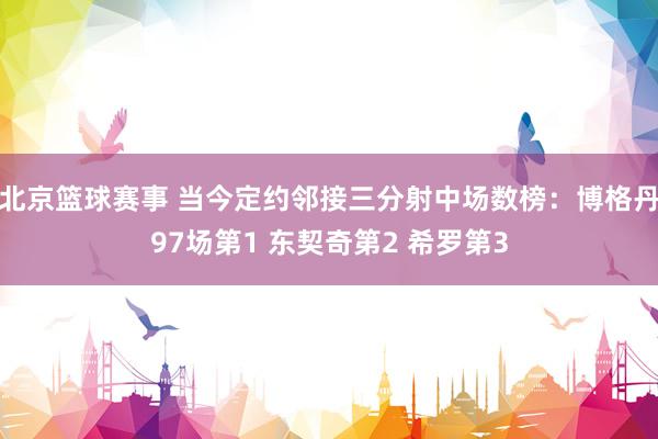 北京篮球赛事 当今定约邻接三分射中场数榜：博格丹97场第1 东契奇第2 希罗第3