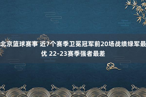 北京篮球赛事 近7个赛季卫冕冠军前20场战绩绿军最优 22-23赛季强者最差