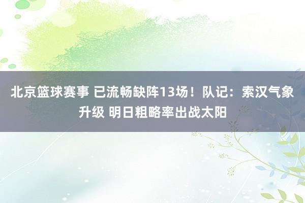 北京篮球赛事 已流畅缺阵13场！队记：索汉气象升级 明日粗略率出战太阳