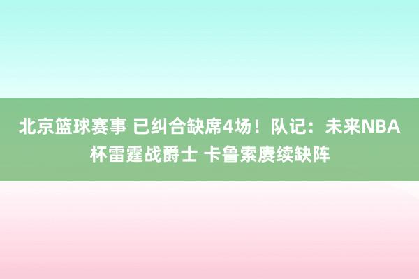 北京篮球赛事 已纠合缺席4场！队记：未来NBA杯雷霆战爵士 卡鲁索赓续缺阵