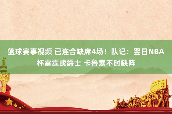 篮球赛事视频 已连合缺席4场！队记：翌日NBA杯雷霆战爵士 卡鲁索不时缺阵